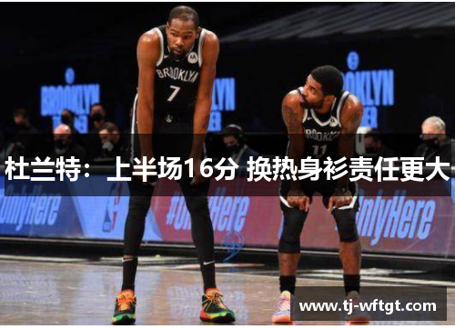 杜兰特：上半场16分 换热身衫责任更大